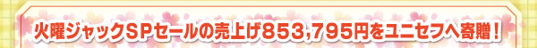 火曜ジャックSPセールの売上げ853,795円をユニセフへ寄贈!