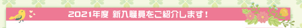 2021年度 新入職員をご紹介します！