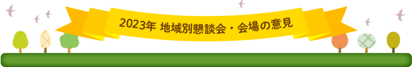 2023年 地域別懇談会・会場の意見